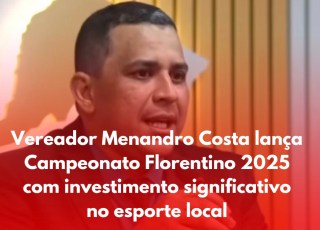 Vereador Menandro Costa lança Campeonato Florentino 2025 com investimento significativo no esporte local